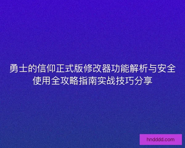 勇士的信仰正式版修改器功能解析与安全使用全攻略指南实战技巧分享
