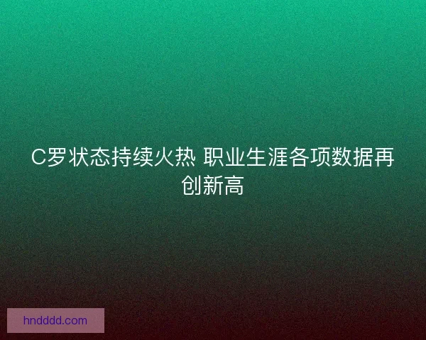 C罗状态持续火热 职业生涯各项数据再创新高