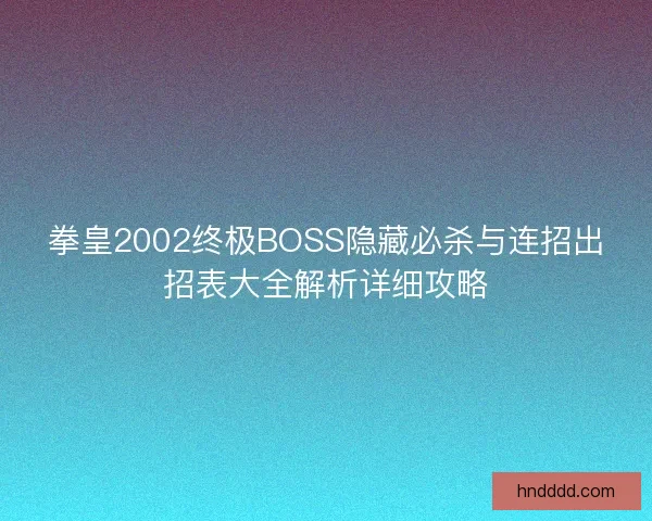 拳皇2002终极BOSS隐藏必杀与连招出招表大全解析详细攻略