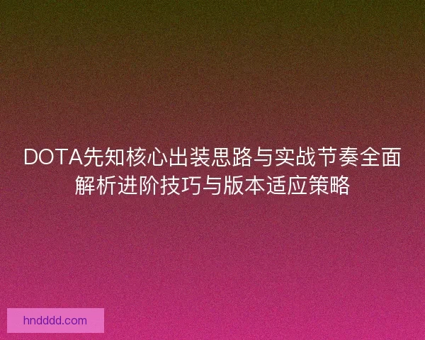 DOTA先知核心出装思路与实战节奏全面解析进阶技巧与版本适应策略